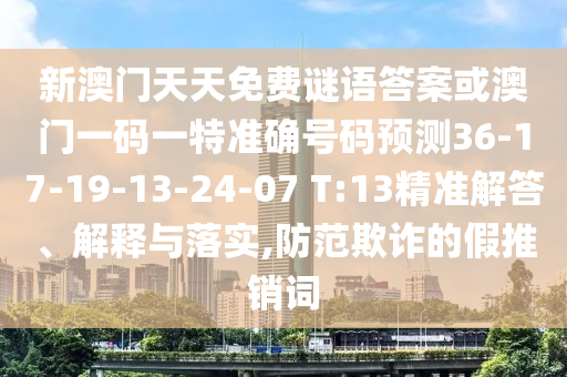 新澳門天天免費謎語答案或澳門一碼一特準確號碼預測36-17-19-13-24-07 T:13精準解答、解釋與落實,防范欺詐的假推銷詞